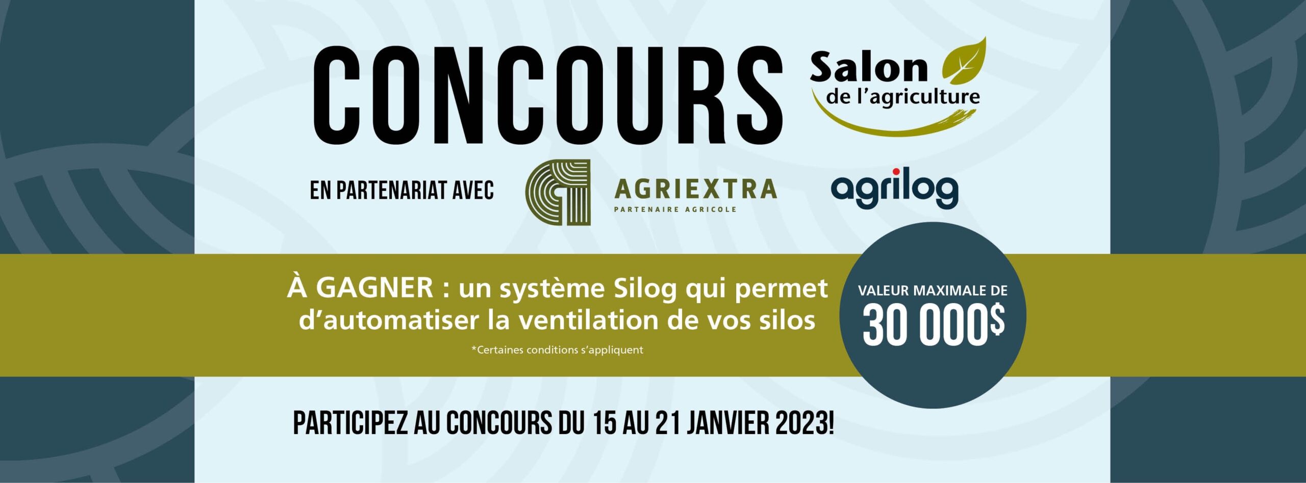 CONCOURS Salon de l’agriculture
En partenariat avec Agriextra et Agrilog
À Gagner; un système Silog qui permet d’automatiser la ventilation de vos silos, valeur maximale de 30000$.